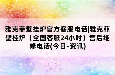 雅克菲壁挂炉官方客服电话|雅克菲壁挂炉（全国客服24小时）售后维修电话(今日-资讯)